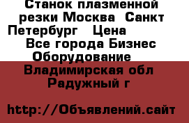 Станок плазменной резки Москва, Санкт-Петербург › Цена ­ 890 000 - Все города Бизнес » Оборудование   . Владимирская обл.,Радужный г.